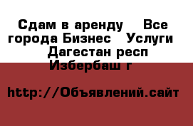 Сдам в аренду  - Все города Бизнес » Услуги   . Дагестан респ.,Избербаш г.